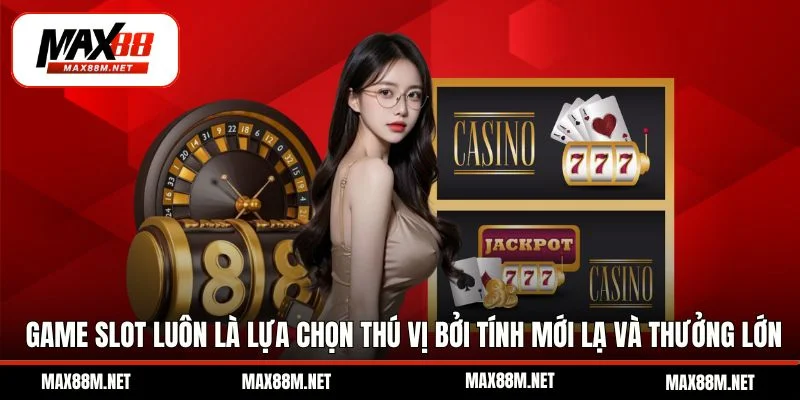 Game slot luôn là lựa chọn thú vị bởi tính mới lạ và thưởng lớn