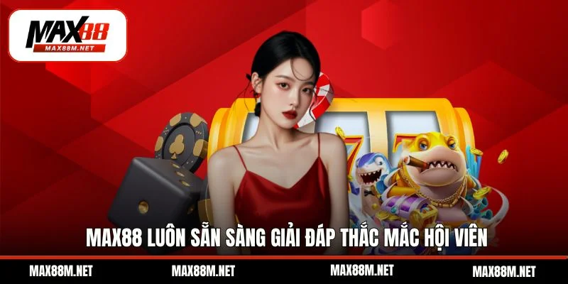 Max88 luôn sẵn sàng giải đáp thắc mắc hội viên